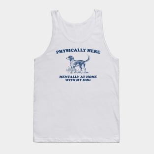 Physically Here Mentally At Home With My Dog - Retro Cartoon T Shirt, Weird T Shirt, Meme Tank Top